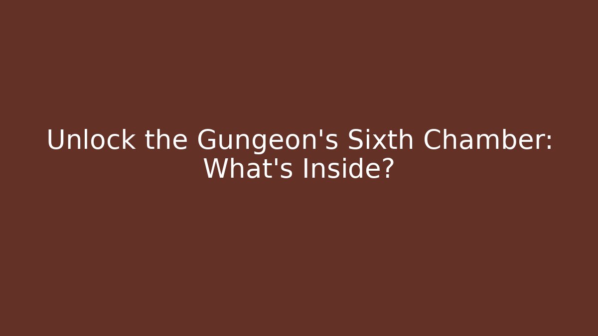 Unlock the Gungeon's Sixth Chamber: What's Inside?