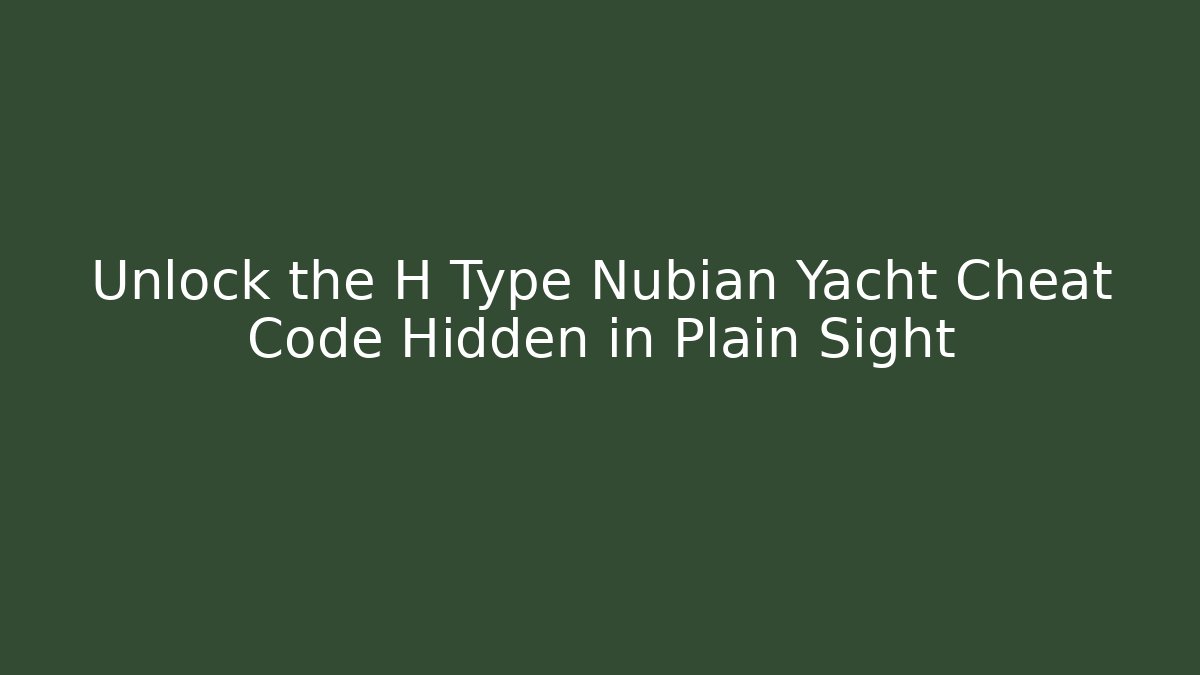 Unlock the H Type Nubian Yacht Cheat Code Hidden in Plain Sight - Create More Assets
