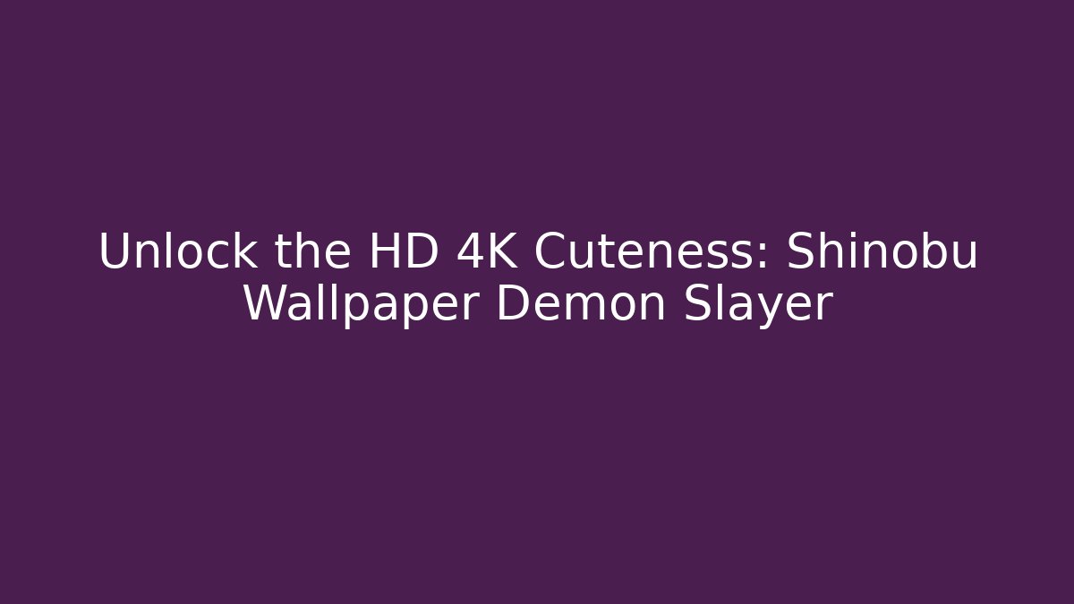 Unlock the HD 4K Cuteness: Shinobu Wallpaper Demon Slayer
