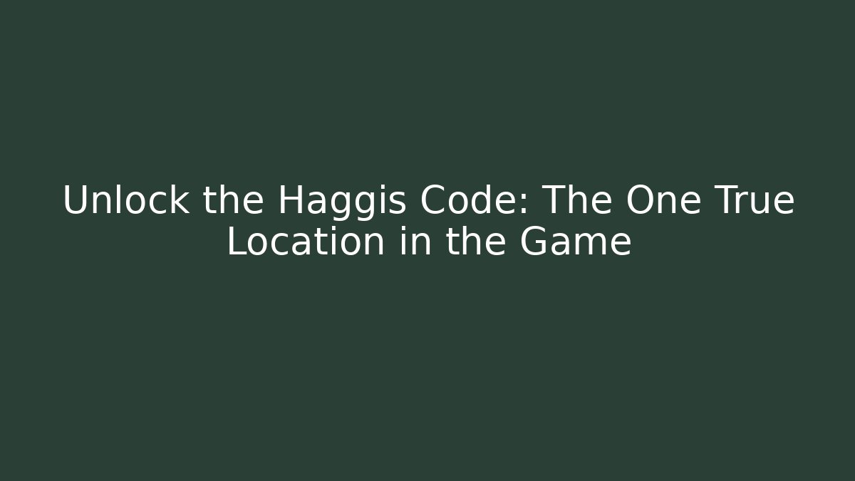 Unlock the Haggis Code: The One True Location in the Game - Create More Assets