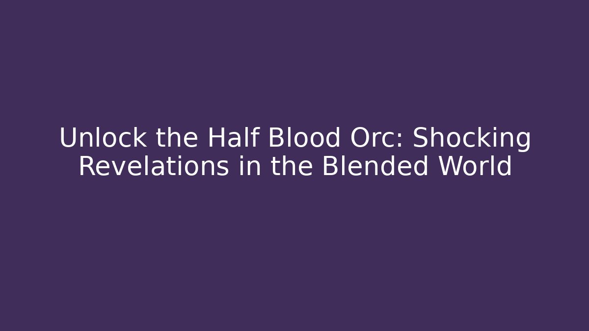 Unlock the Half Blood Orc: Shocking Revelations in the Blended World