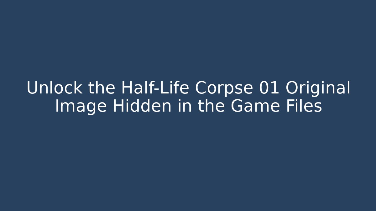 Unlock the Half-Life Corpse 01 Original Image Hidden in the Game Files
