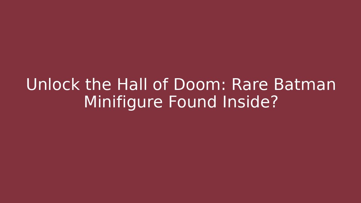 Unlock the Hall of Doom: Rare Batman Minifigure Found Inside?