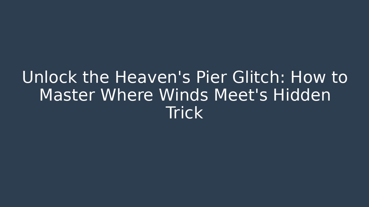 Unlock the Heaven's Pier Glitch: How to Master Where Winds Meet's Hidden Trick