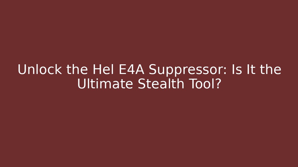 Unlock the Hel E4A Suppressor: Is It the Ultimate Stealth Tool?