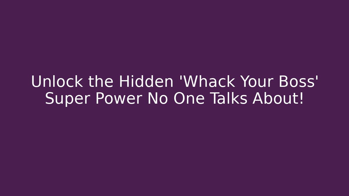 Unlock the Hidden 'Whack Your Boss' Super Power No One Talks About!