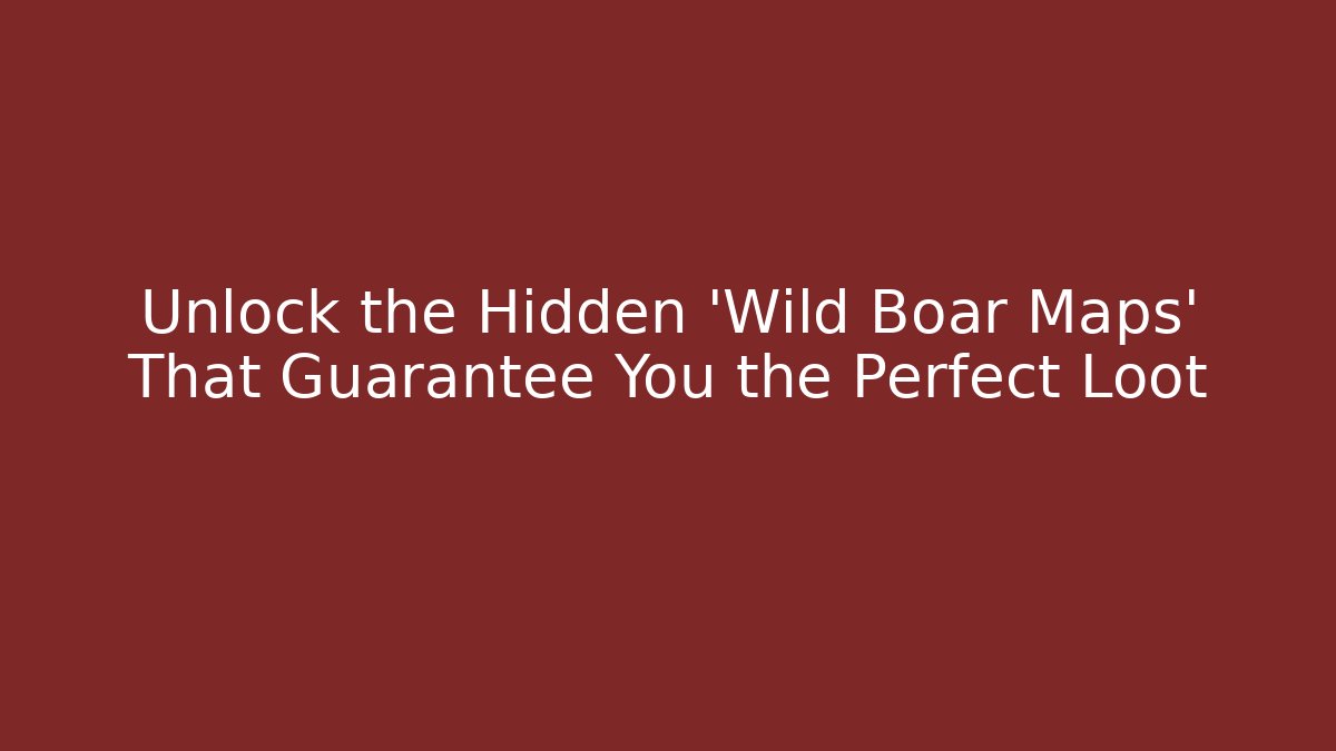 Unlock the Hidden 'Wild Boar Maps' That Guarantee You the Perfect Loot