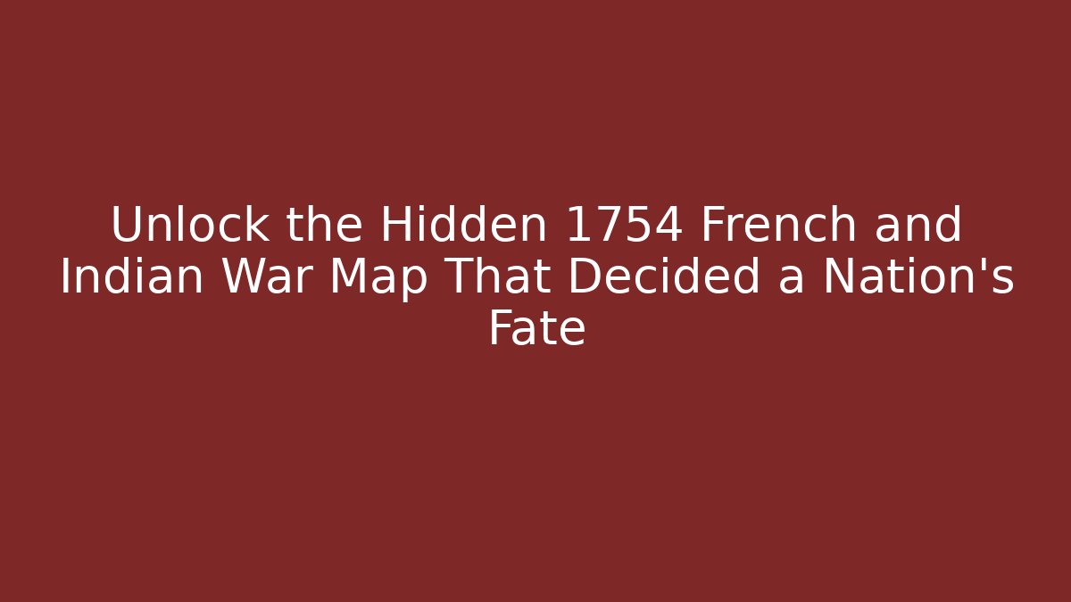 Unlock the Hidden 1754 French and Indian War Map That Decided a Nation's Fate