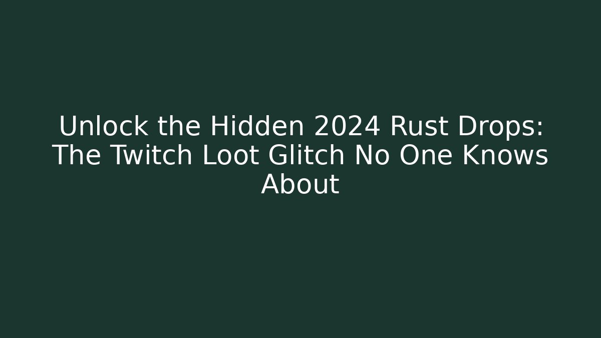 Unlock the Hidden 2024 Rust Drops: The Twitch Loot Glitch No One Knows About