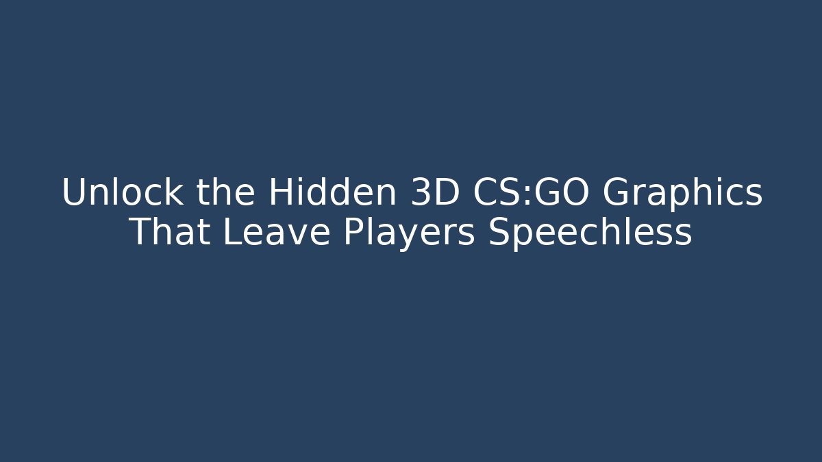 Unlock the Hidden 3D CS:GO Graphics That Leave Players Speechless