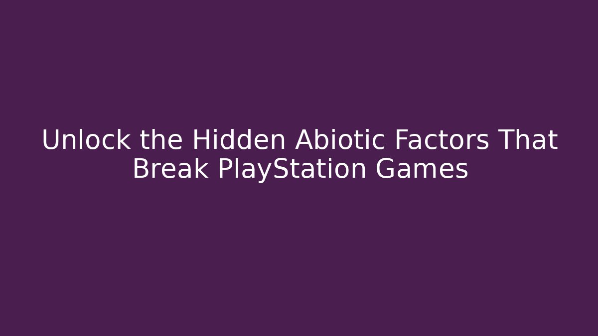 Unlock the Hidden Abiotic Factors That Break PlayStation Games