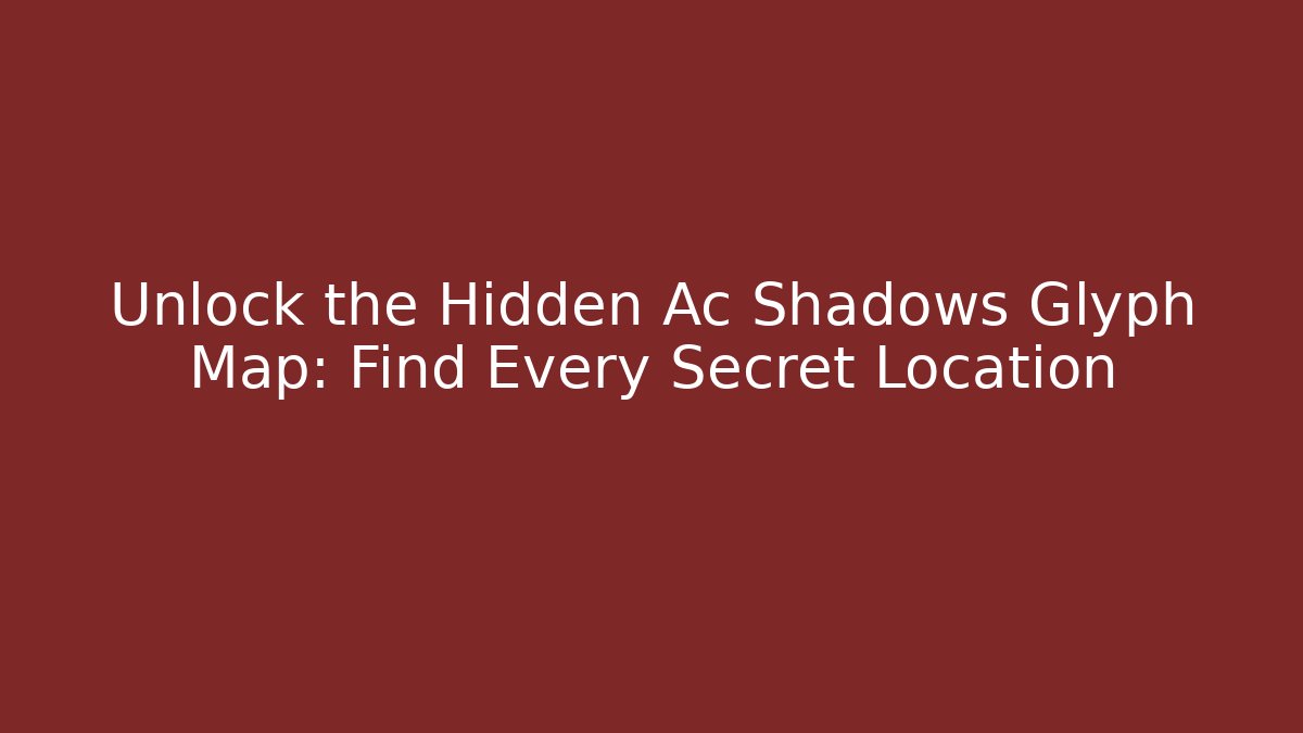 Unlock the Hidden Ac Shadows Glyph Map: Find Every Secret Location