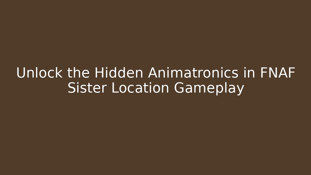 Unlock the Hidden Animatronics in FNAF Sister Location Gameplay