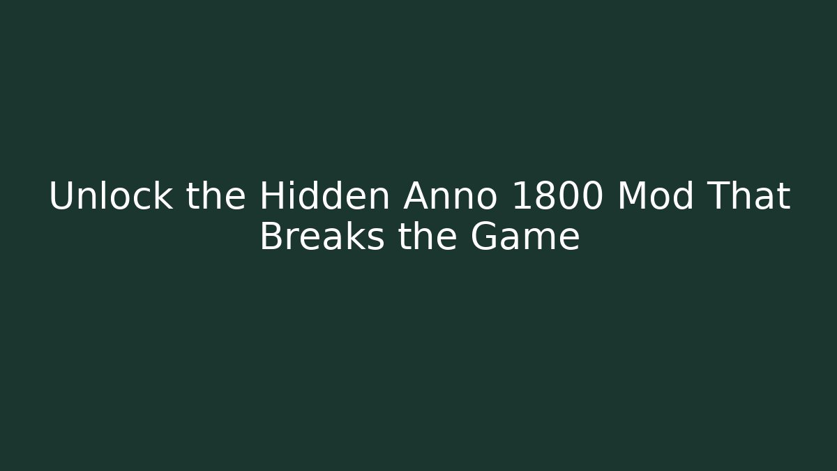 Unlock the Hidden Anno 1800 Mod That Breaks the Game