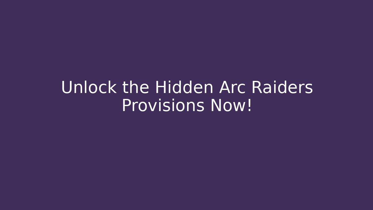 Unlock the Hidden Arc Raiders Provisions Now!