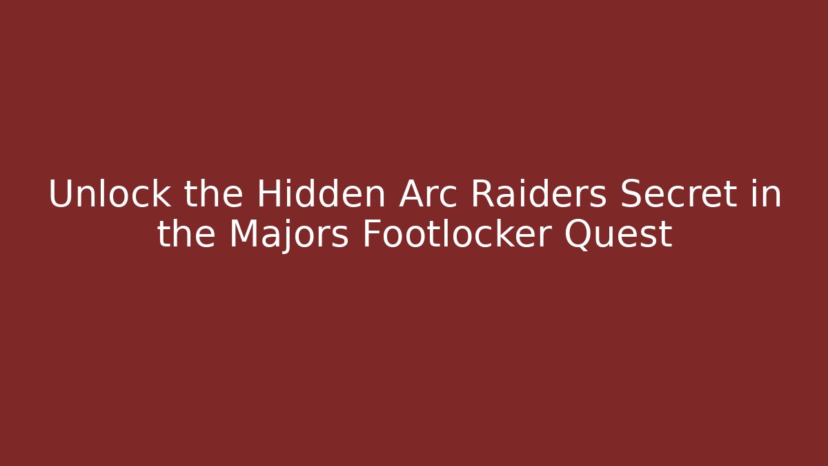 Unlock the Hidden Arc Raiders Secret in the Majors Footlocker Quest