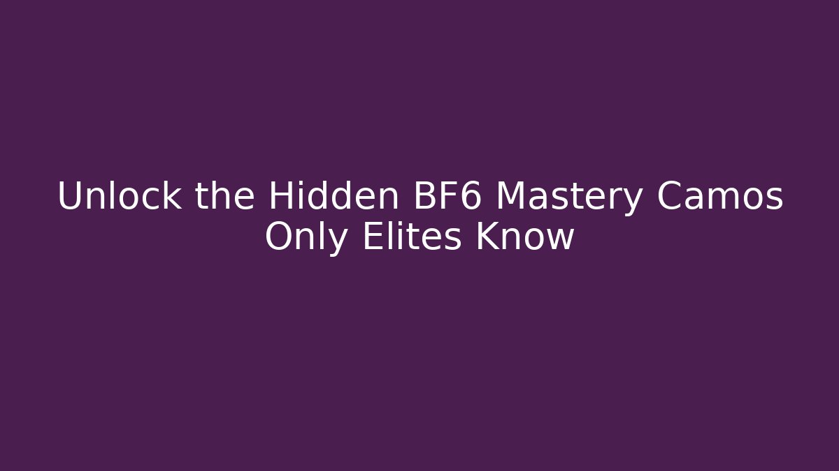 Unlock the Hidden BF6 Mastery Camos Only Elites Know