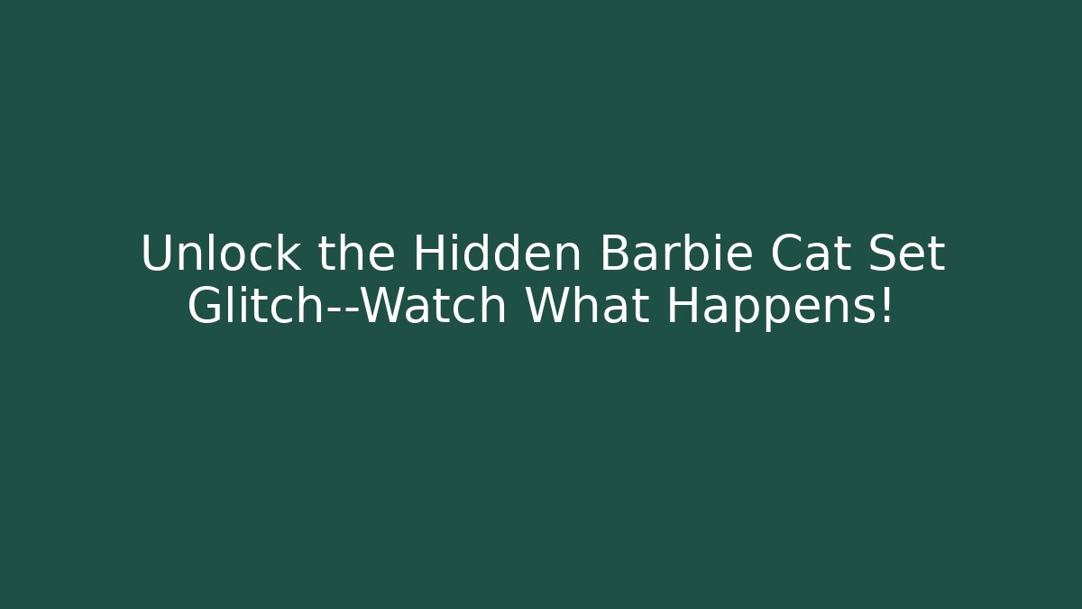 Unlock the Hidden Barbie Cat Set Glitch—Watch What Happens!