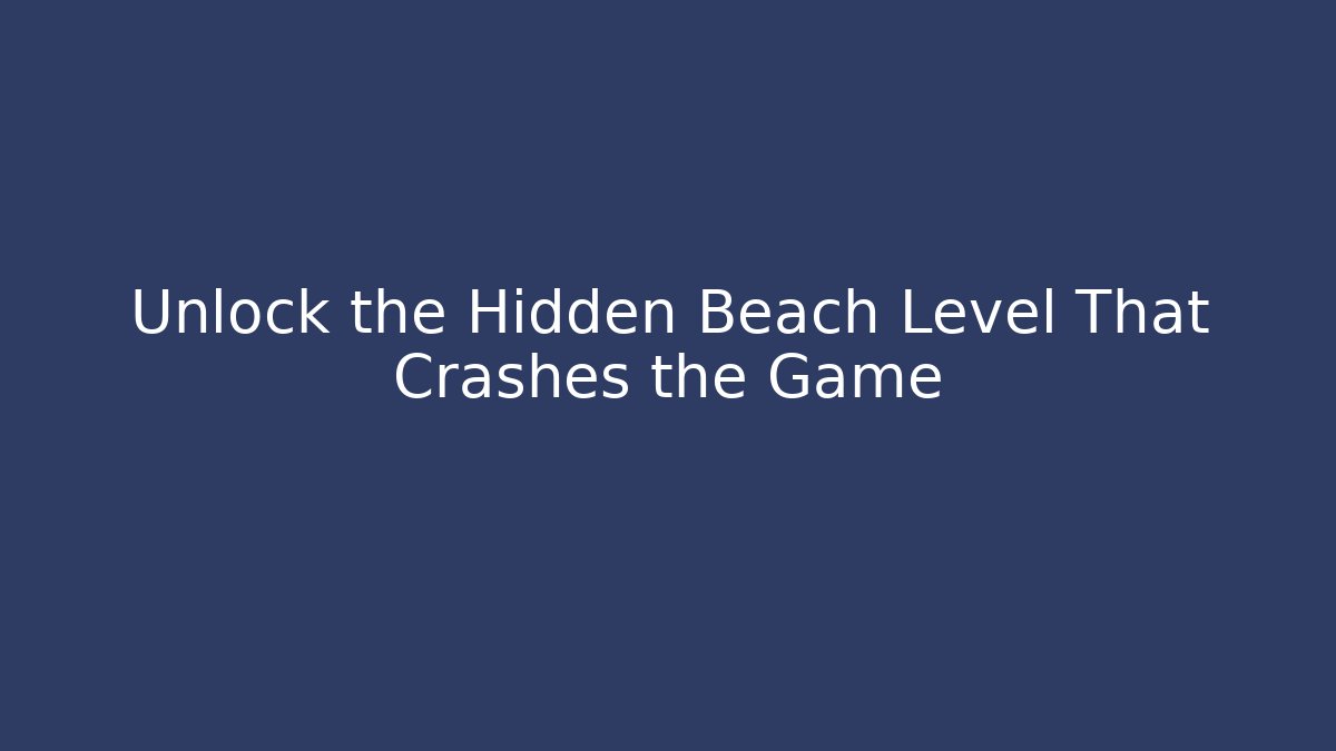 Unlock the Hidden Beach Level That Crashes the Game