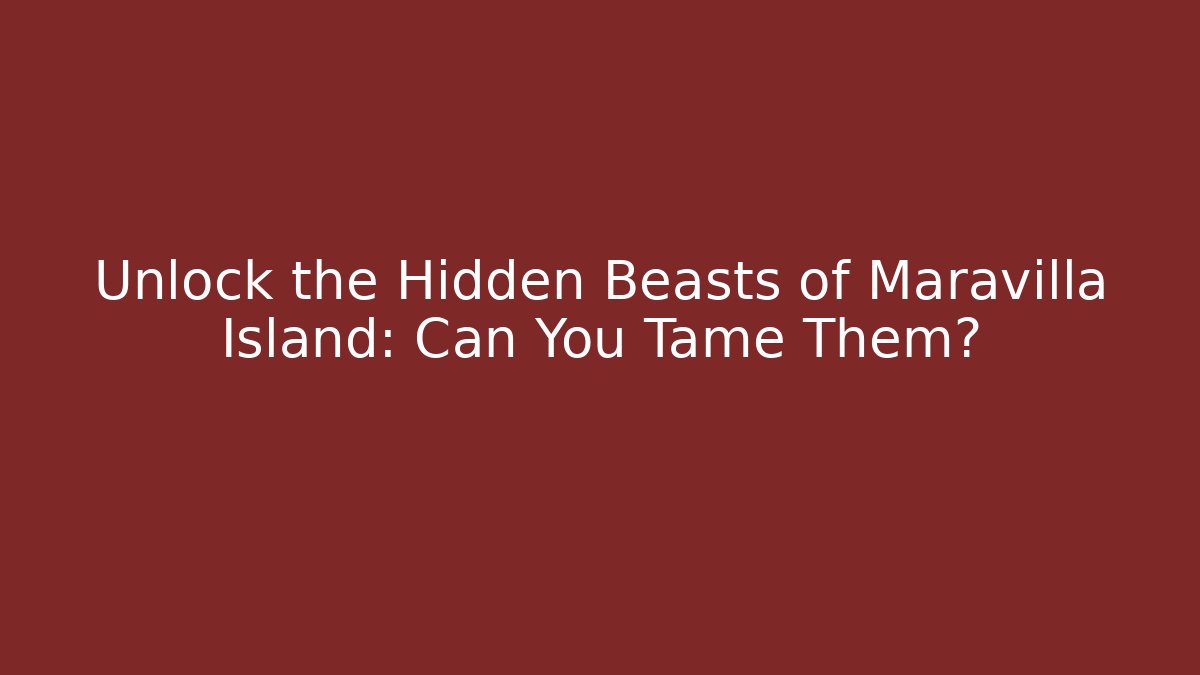 Unlock the Hidden Beasts of Maravilla Island: Can You Tame Them?