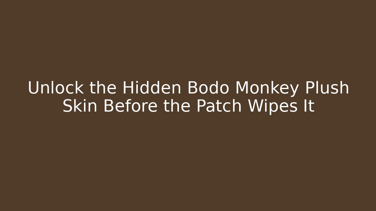 Unlock the Hidden Bodo Monkey Plush Skin Before the Patch Wipes It