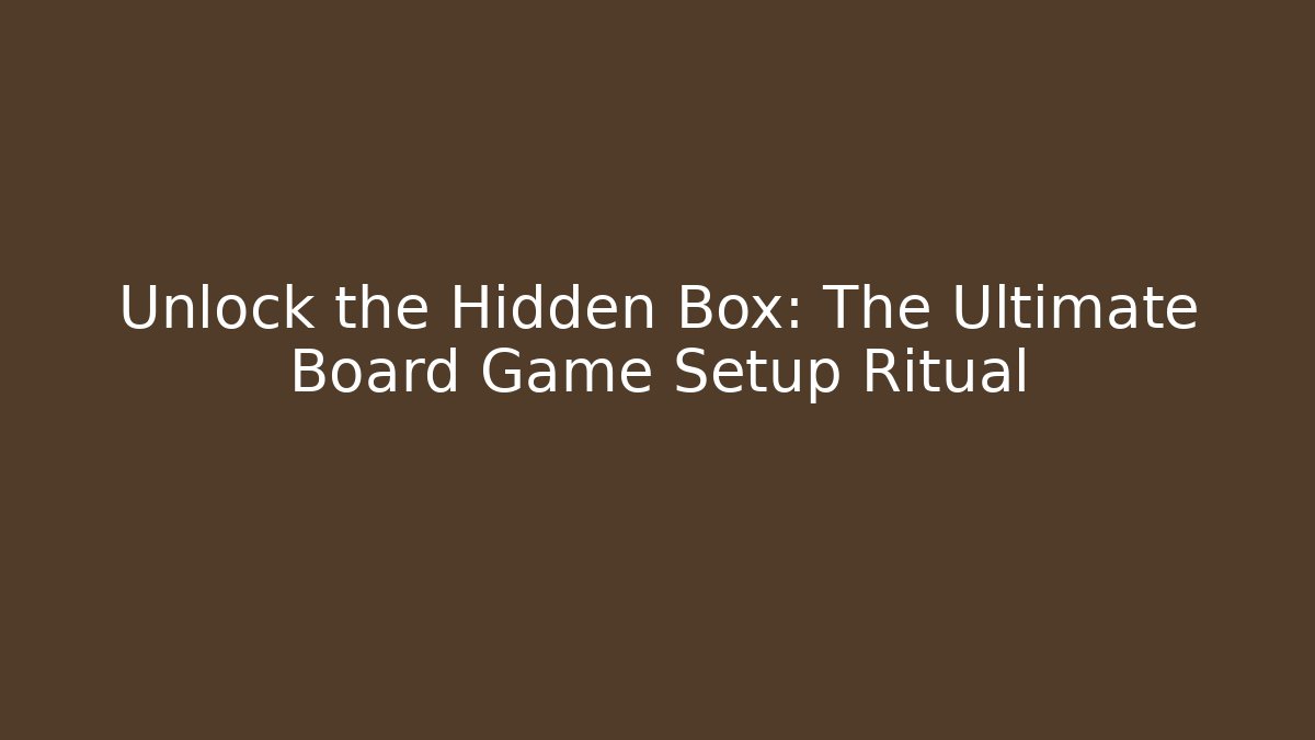 Unlock the Hidden Box: The Ultimate Board Game Setup Ritual