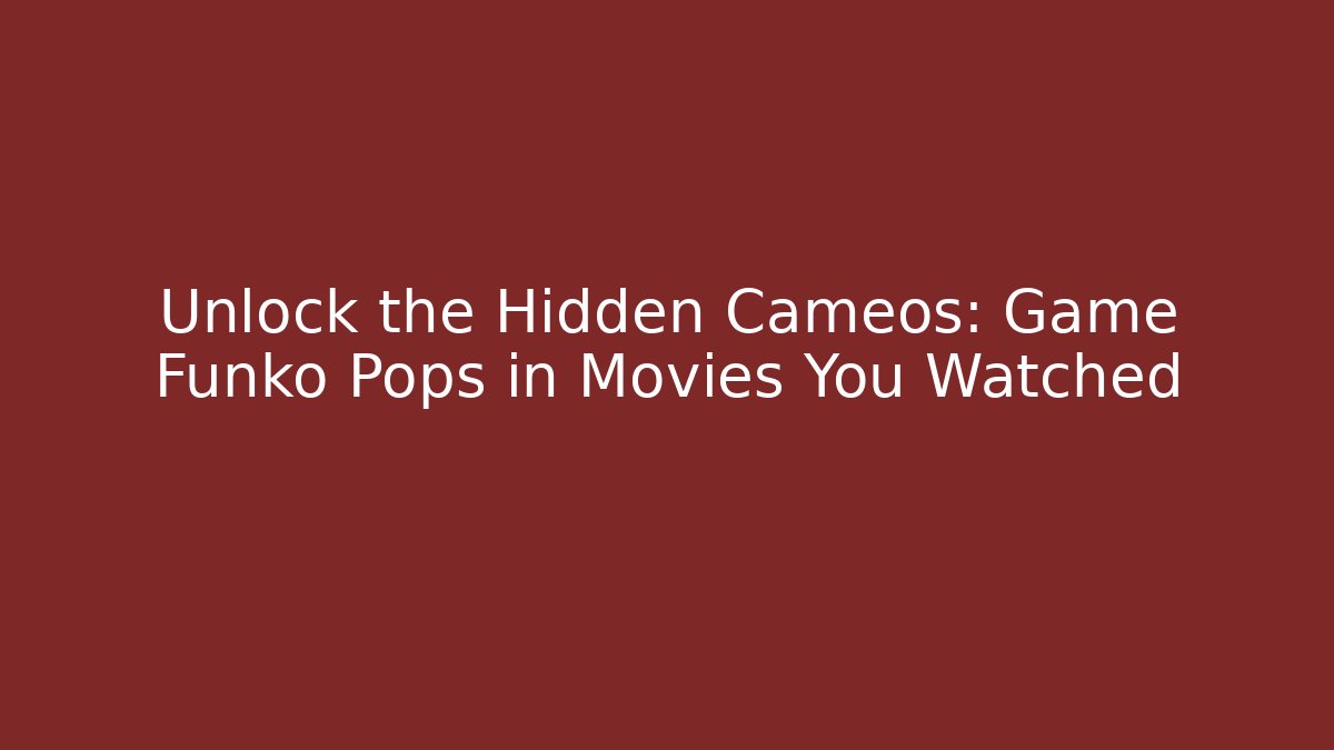 Unlock the Hidden Cameos: Game Funko Pops in Movies You Watched
