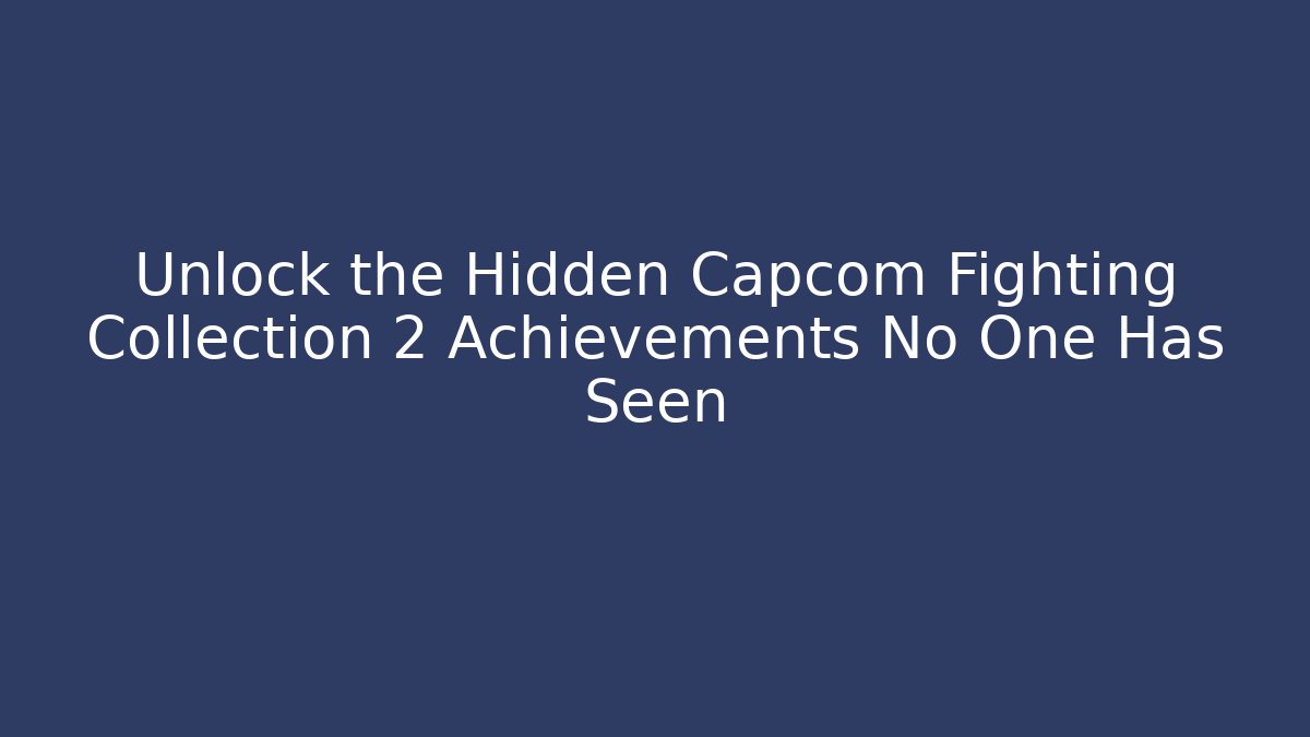 Unlock the Hidden Capcom Fighting Collection 2 Achievements No One Has Seen