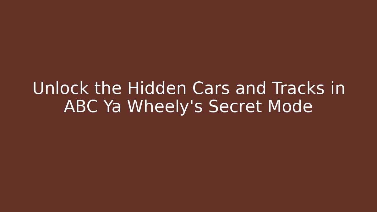 Unlock the Hidden Cars and Tracks in ABC Ya Wheely's Secret Mode