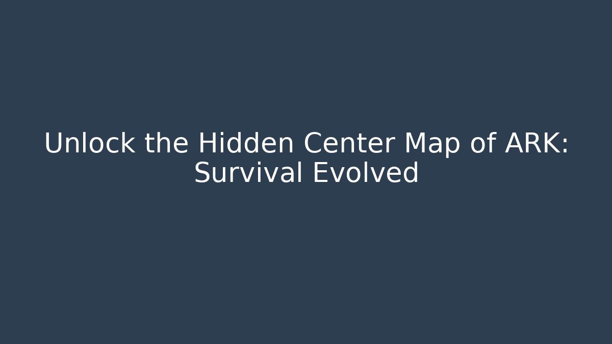 Unlock the Hidden Center Map of ARK: Survival Evolved