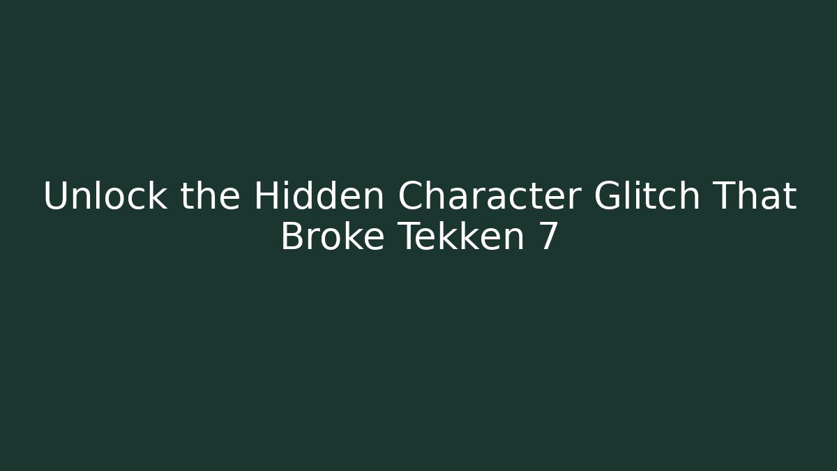 Unlock the Hidden Character Glitch That Broke Tekken 7
