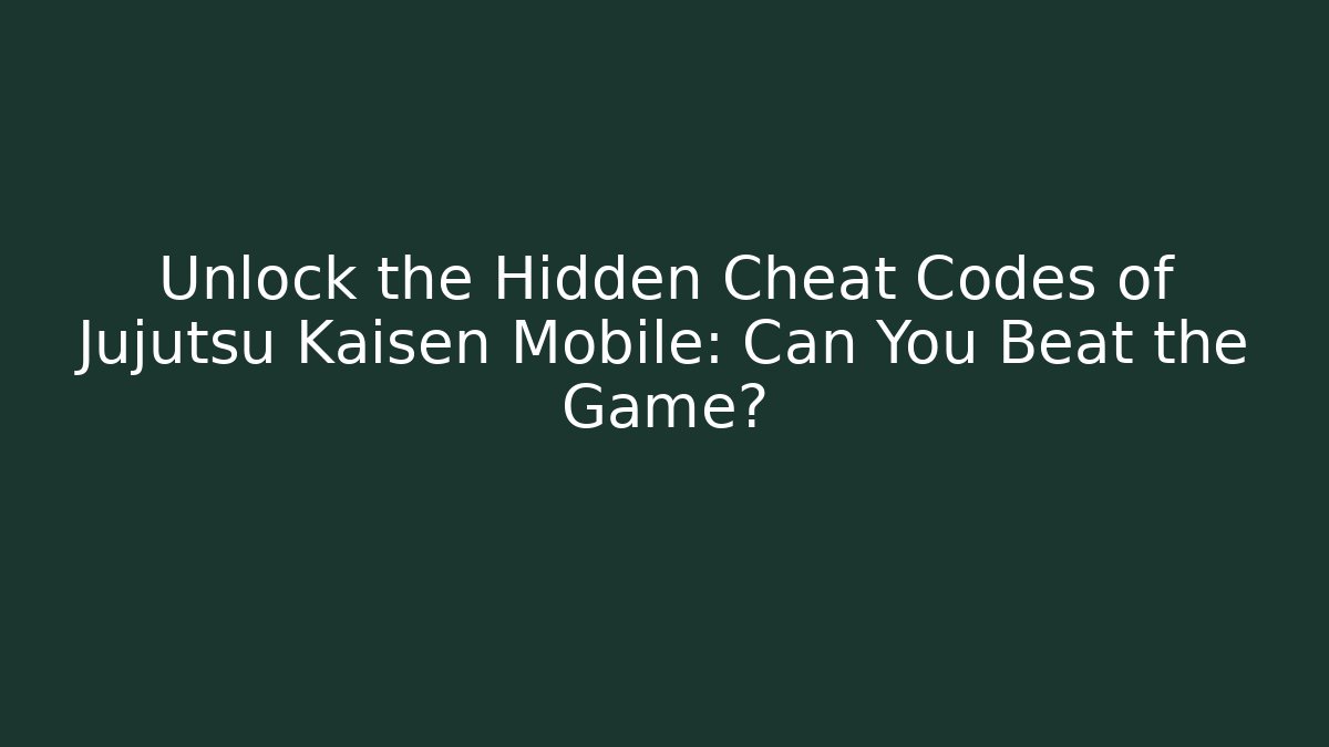 Unlock the Hidden Cheat Codes of Jujutsu Kaisen Mobile: Can You Beat the Game?