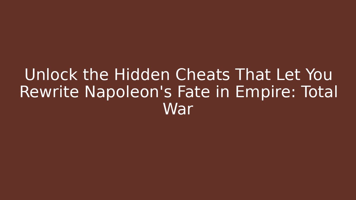 Unlock the Hidden Cheats That Let You Rewrite Napoleon's Fate in Empire: Total War