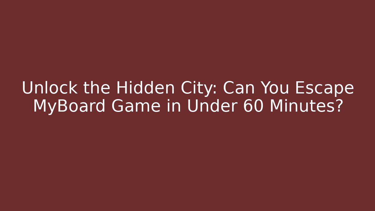Unlock the Hidden City: Can You Escape MyBoard Game in Under 60 Minutes?