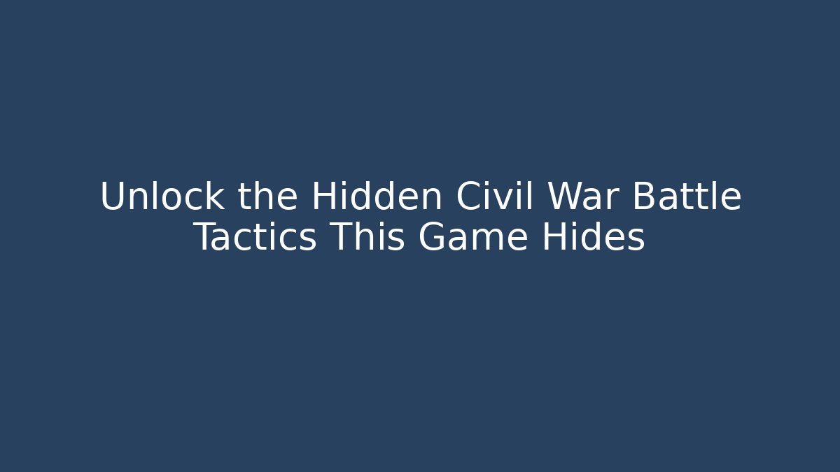 Unlock the Hidden Civil War Battle Tactics This Game Hides