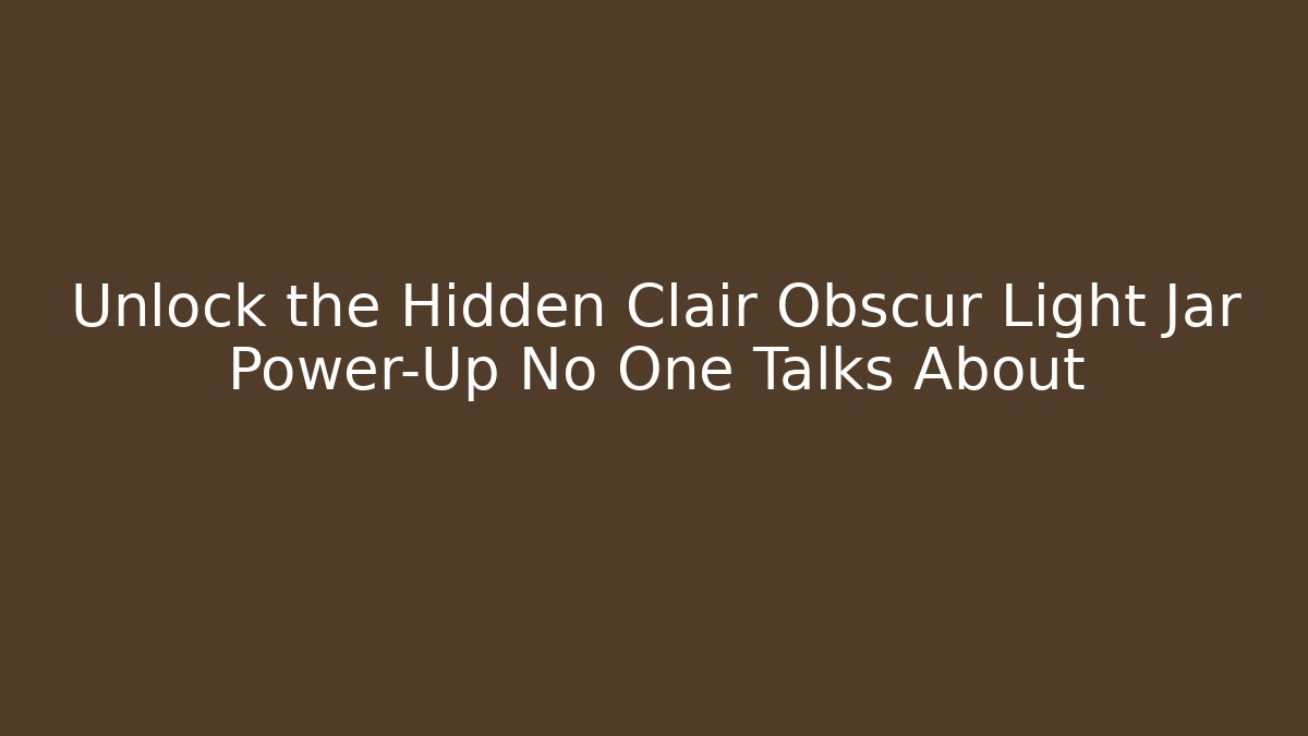 Unlock the Hidden Clair Obscur Light Jar Power-Up No One Talks About