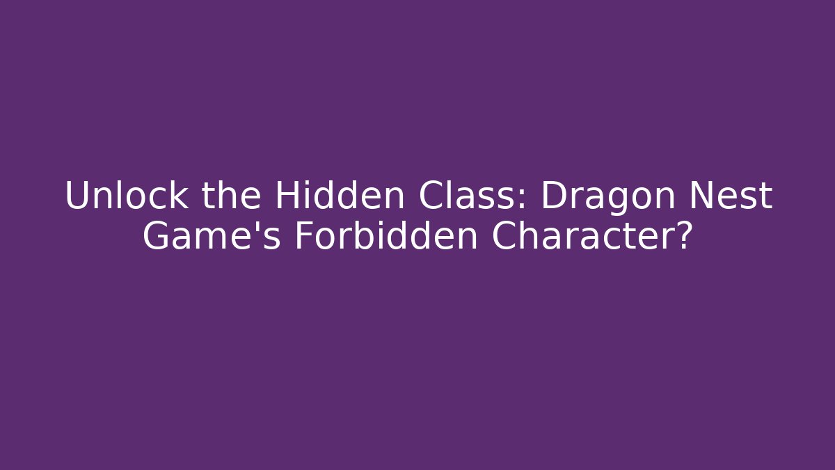 Unlock the Hidden Class: Dragon Nest Game’s Forbidden Character?