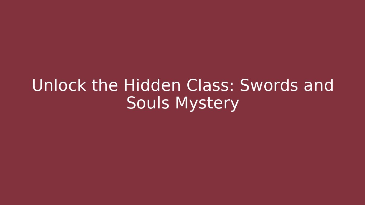 Unlock the Hidden Class: Swords and Souls Mystery