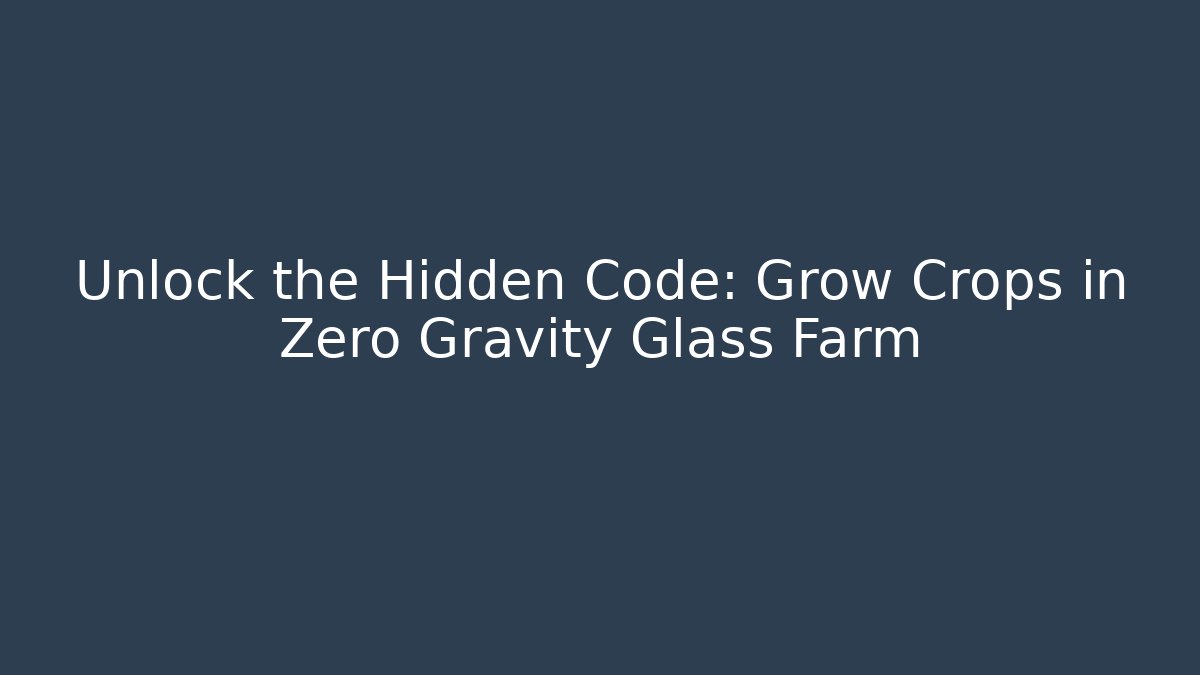 Unlock the Hidden Code: Grow Crops in Zero Gravity Glass Farm