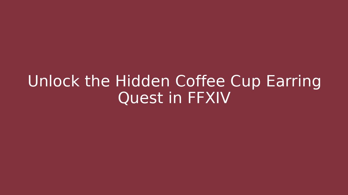 Unlock the Hidden Coffee Cup Earring Quest in FFXIV