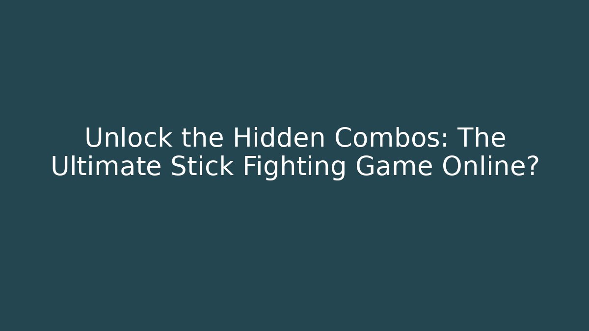 Unlock the Hidden Combos: The Ultimate Stick Fighting Game Online?