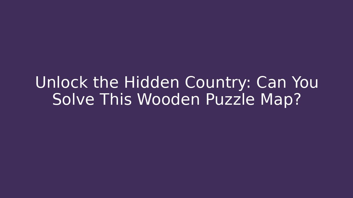 Unlock the Hidden Country: Can You Solve This Wooden Puzzle Map?