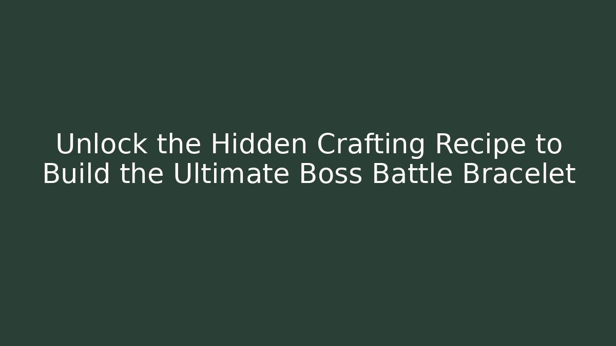 Unlock the Hidden Crafting Recipe to Build the Ultimate Boss Battle Bracelet