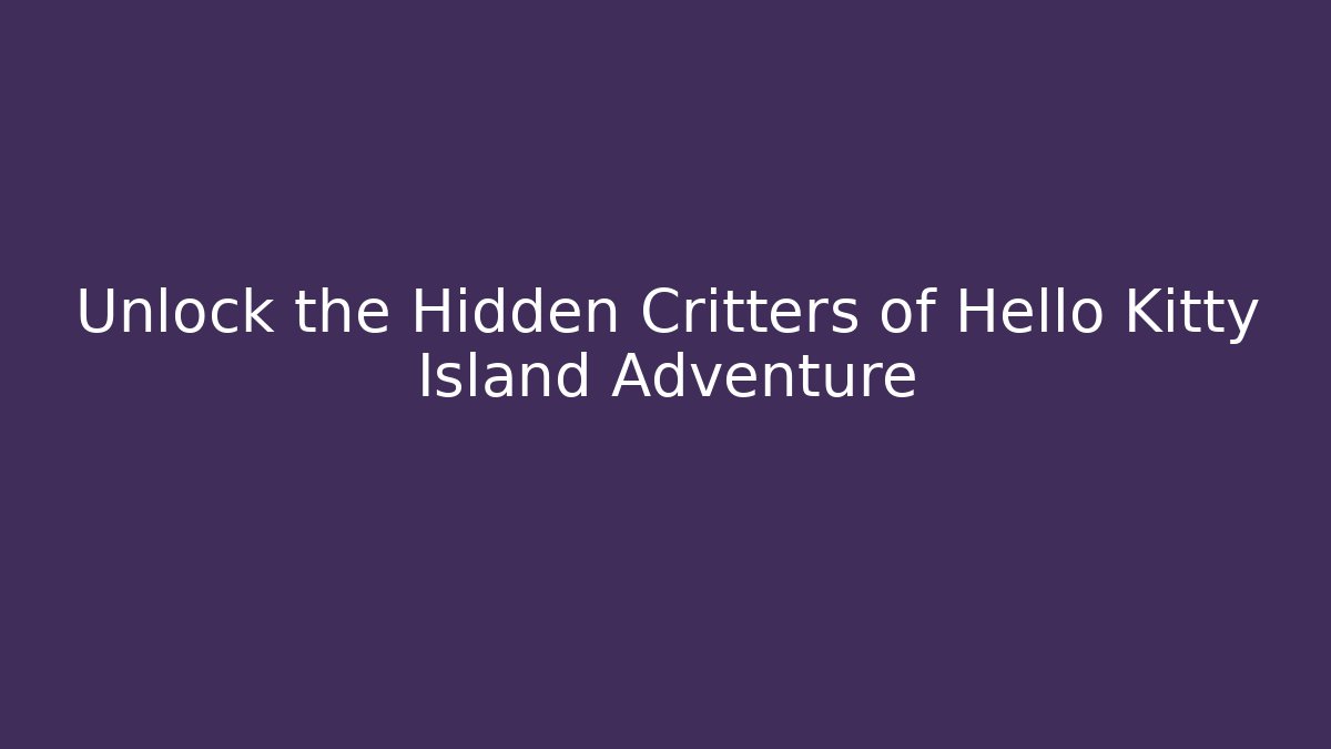 Unlock the Hidden Critters of Hello Kitty Island Adventure