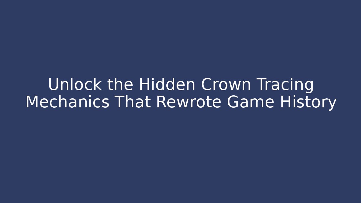 Unlock the Hidden Crown Tracing Mechanics That Rewrote Game History