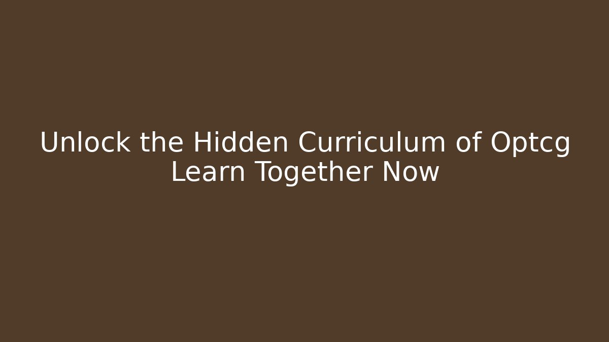 Unlock the Hidden Curriculum of Optcg Learn Together Now - Create More Assets