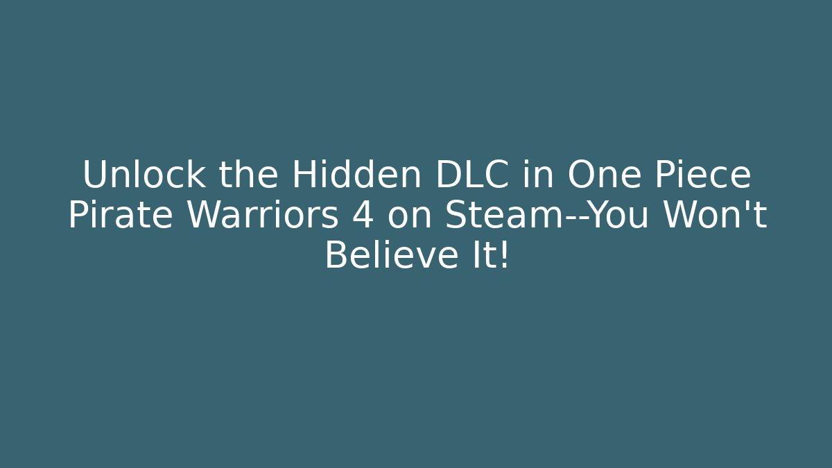 Unlock the Hidden DLC in One Piece Pirate Warriors 4 on Steam—You Won’t Believe It!