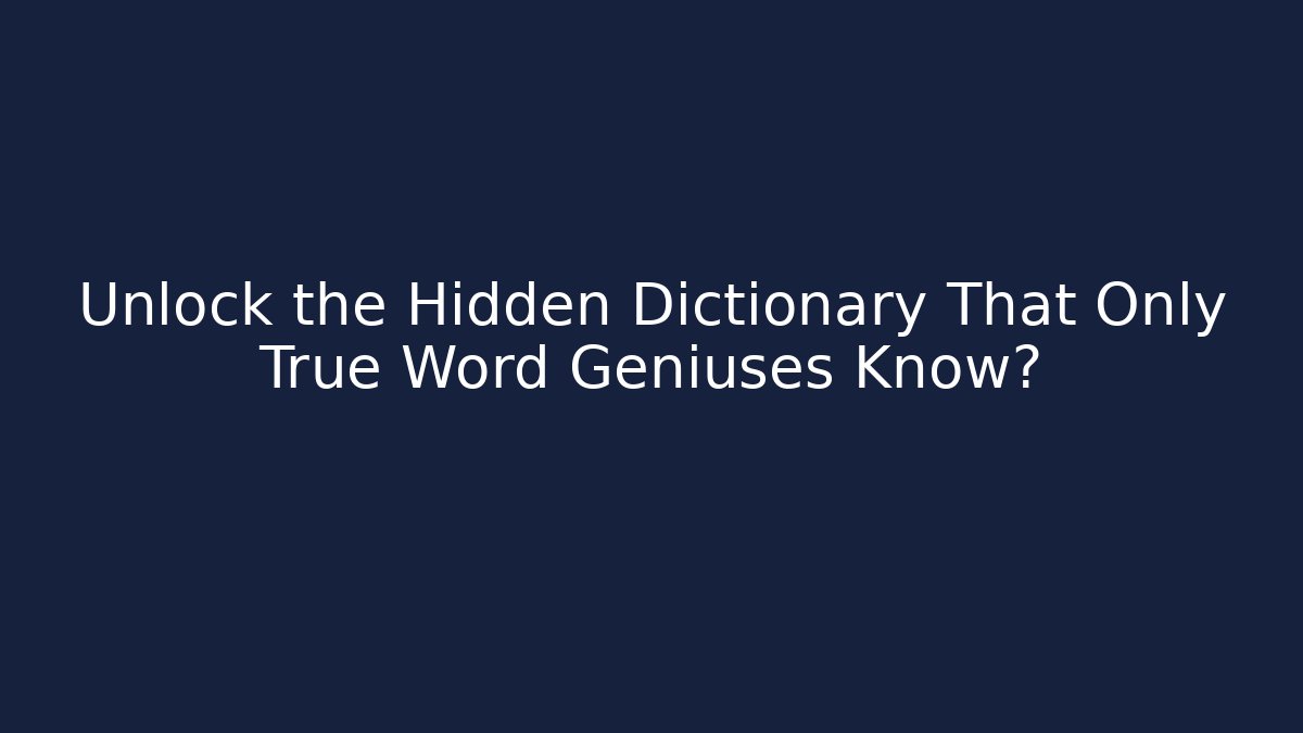 Unlock the Hidden Dictionary That Only True Word Geniuses Know?