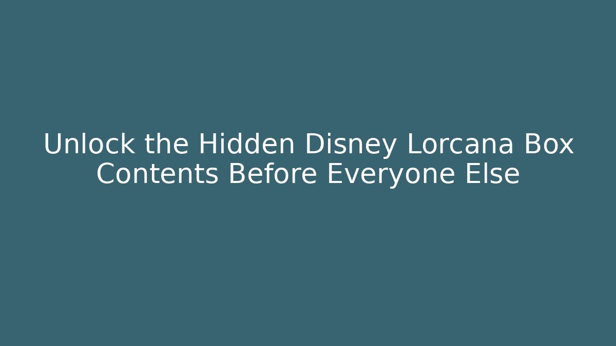 Unlock the Hidden Disney Lorcana Box Contents Before Everyone Else