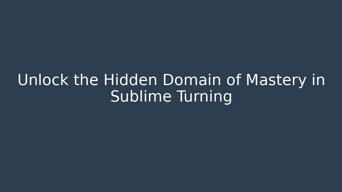 Unlock the Hidden Domain of Mastery in Sublime Turning